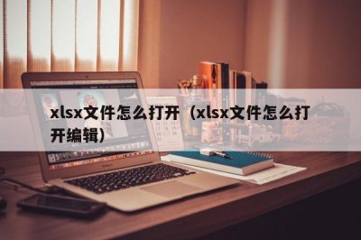 ​xlsx文件怎么打开（xlsx文件怎么打开编辑）