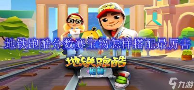 ​地铁跑酷分数赛宝物怎样搭配最厉害