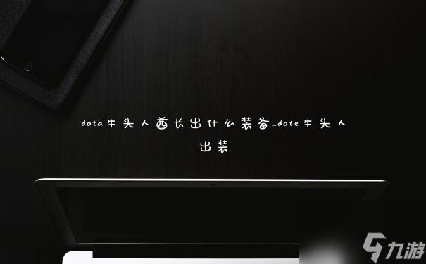 dota牛头人酋长出什么装备_dote牛头人出装