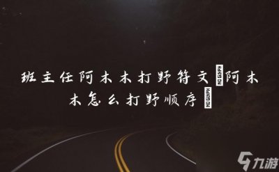 ​班主任阿木木打野符文 阿木木怎么打野顺序