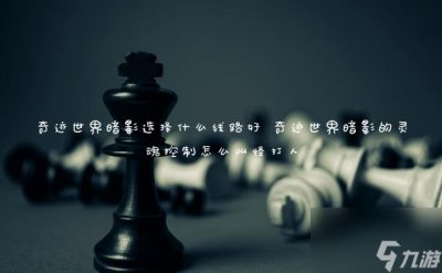 ​奇迹世界暗影选择什么线路好 奇迹世界暗影的灵魂控制怎么叫怪打人