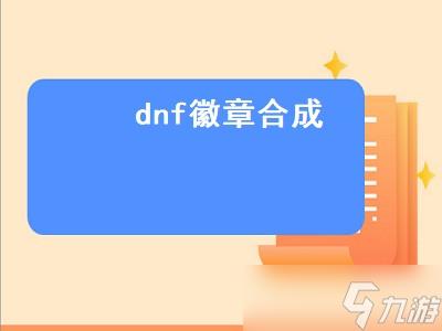 dnf徽章合成（dnf徽章合成在哪里合）