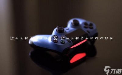 ​热血无赖怎么收起武器 热血无赖怎么把枪收起来