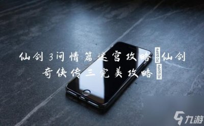 ​仙剑3问情篇迷宫攻略 仙剑奇侠传三完美攻略