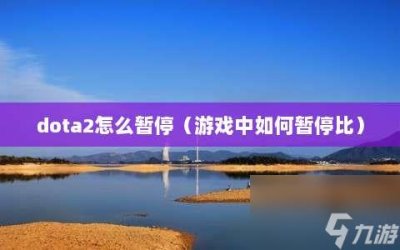 ​dota2怎么暂停 游戏中怎么暂停比