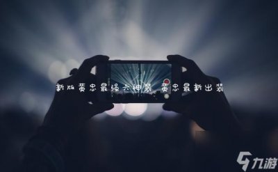 ​新版黄忠最强六神装 黄忠最新出装