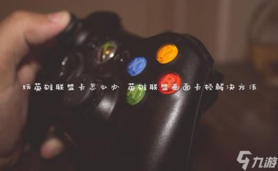 ​玩英雄联盟卡怎么办 英雄联盟画面卡顿解决方法