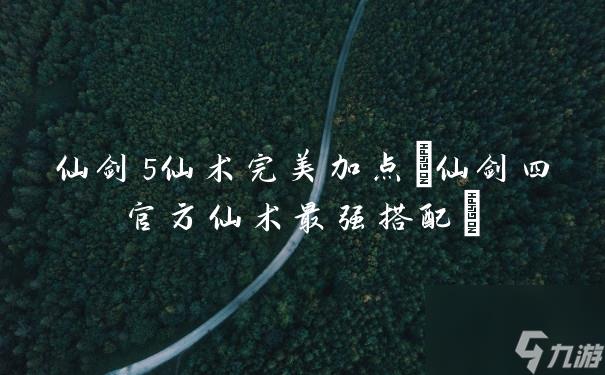 仙剑5仙术完美加点(仙剑四官方仙术最强搭配)