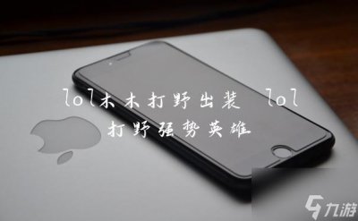 ​lol木木打野出装 lol打野强势英雄