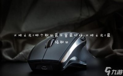 ​火炬之光2哪个职业最厉害最好玩 火炬之光2最强职业