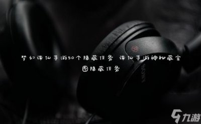 ​梦幻诛仙手游50个隐藏任务 诛仙手游神秘藏宝图隐藏任务