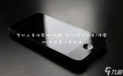 ​梦幻之星携带版2攻略 求PSP梦幻之星2携带版S级武器入手方法