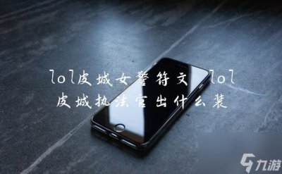 ​lol皮城女警符文 lol皮城执法官出什么装