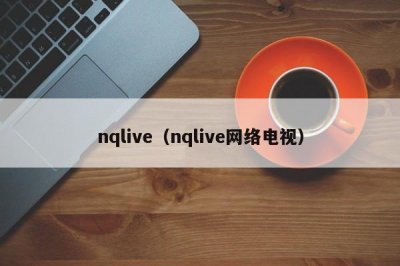 ​nqlive（nqlive网络电视）