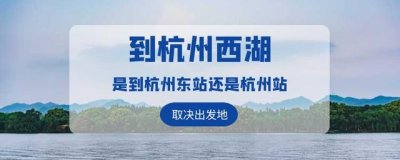 ​外地游客乘坐火车去杭州西湖玩，是到杭州东站，还是杭州站下车？