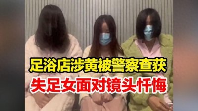 ​江西涉黄足浴店案面对镜头悔过揭示社会风气和家庭和谐的脆弱